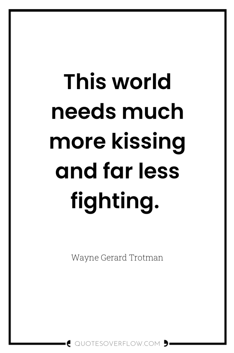 This world needs much more kissing and far less fighting. 