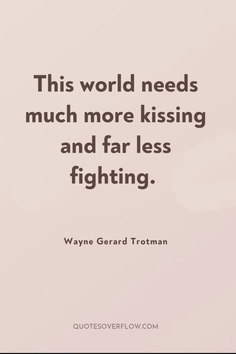 This world needs much more kissing and far less fighting. 