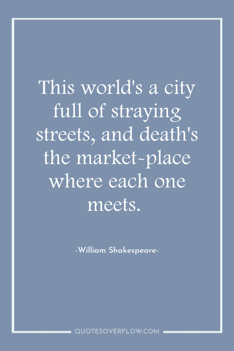 This world's a city full of straying streets, and death's...