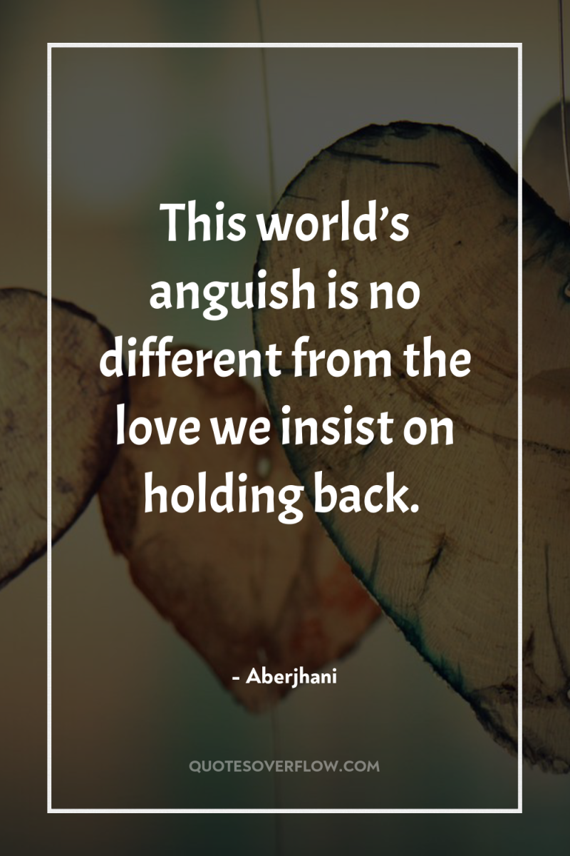 This world’s anguish is no different from the love we...