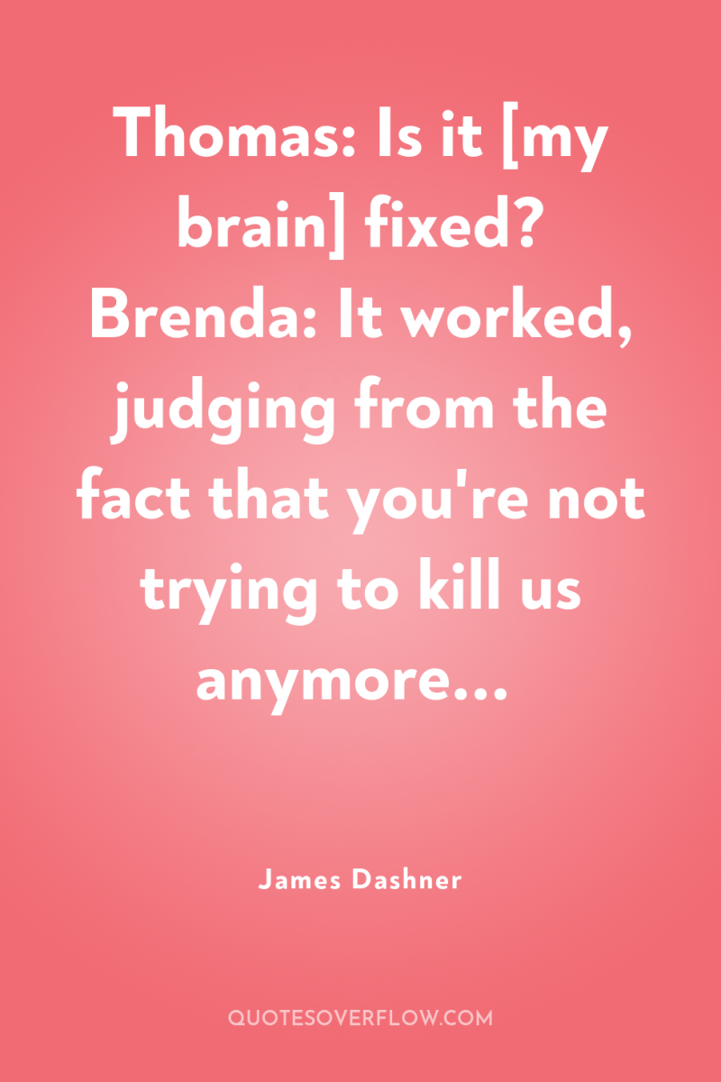 Thomas: Is it [my brain] fixed? Brenda: It worked, judging...