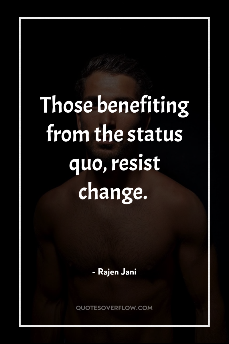 Those benefiting from the status quo, resist change. 