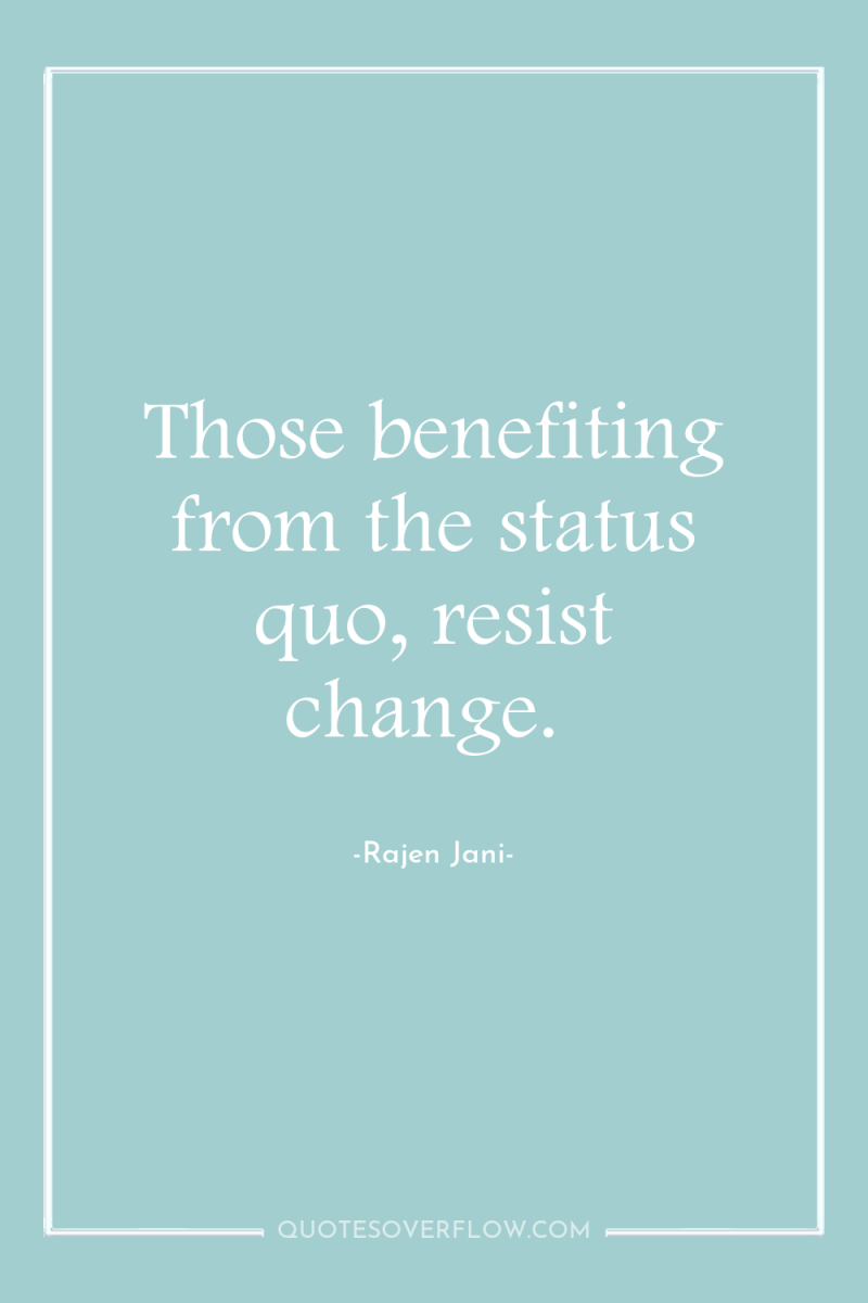 Those benefiting from the status quo, resist change. 