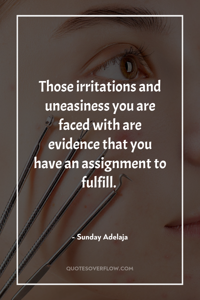 Those irritations and uneasiness you are faced with are evidence...