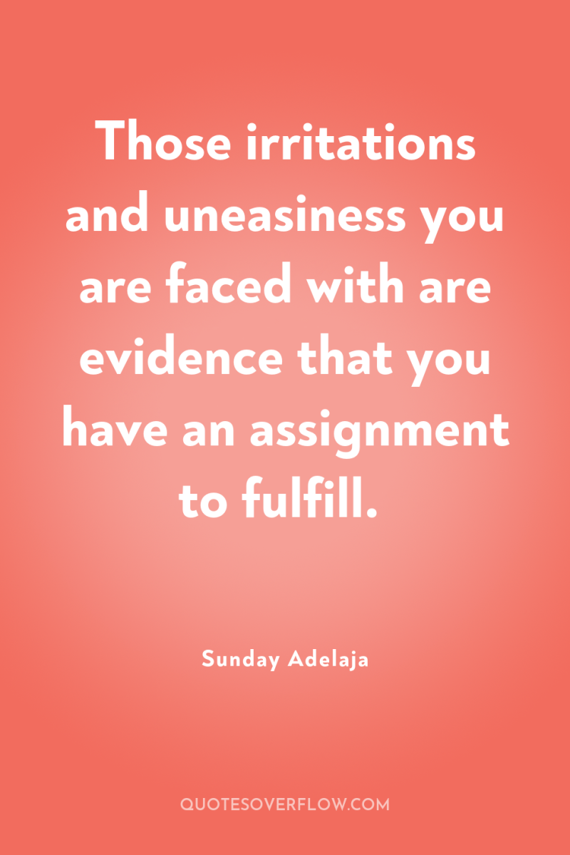Those irritations and uneasiness you are faced with are evidence...
