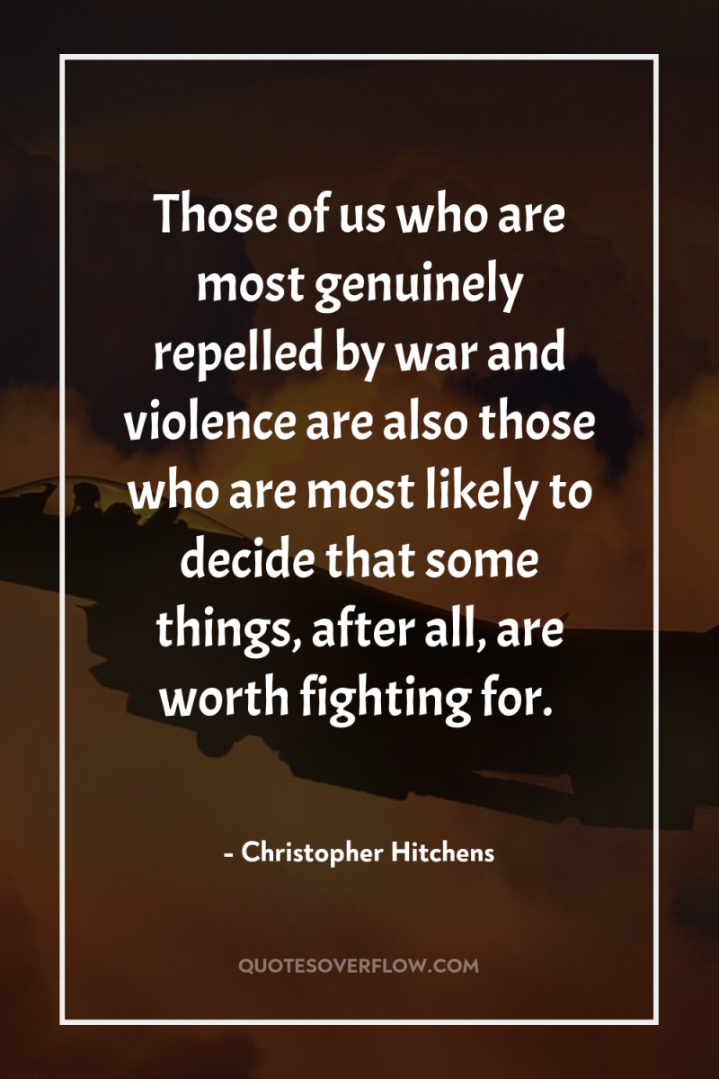 Those of us who are most genuinely repelled by war...