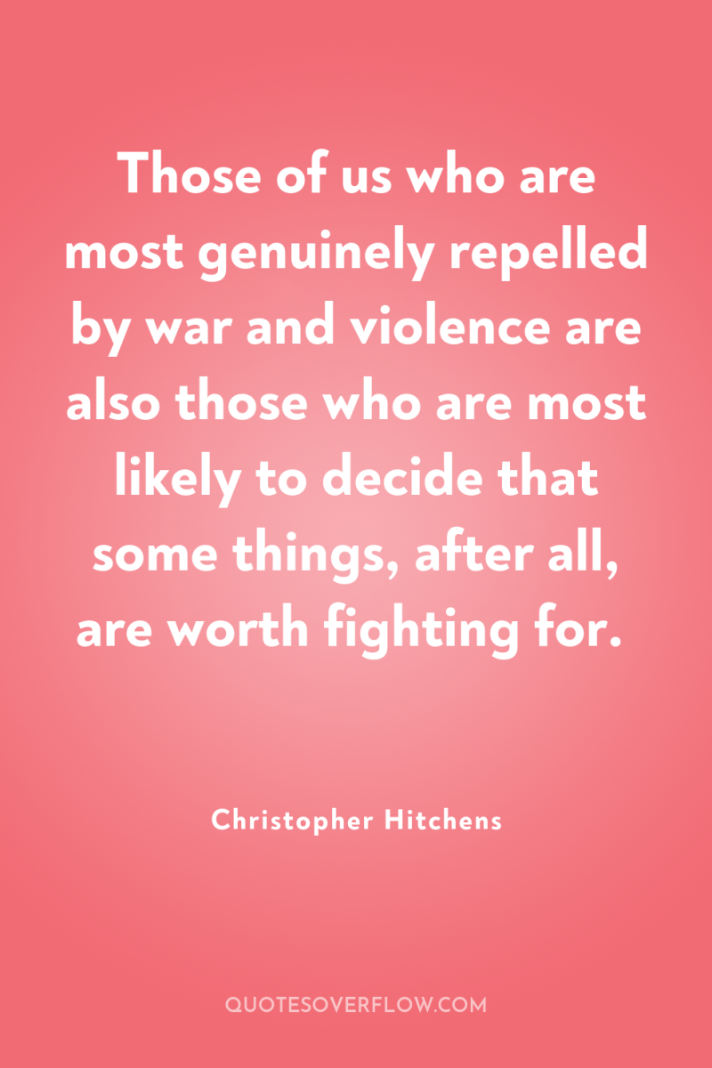 Those of us who are most genuinely repelled by war...