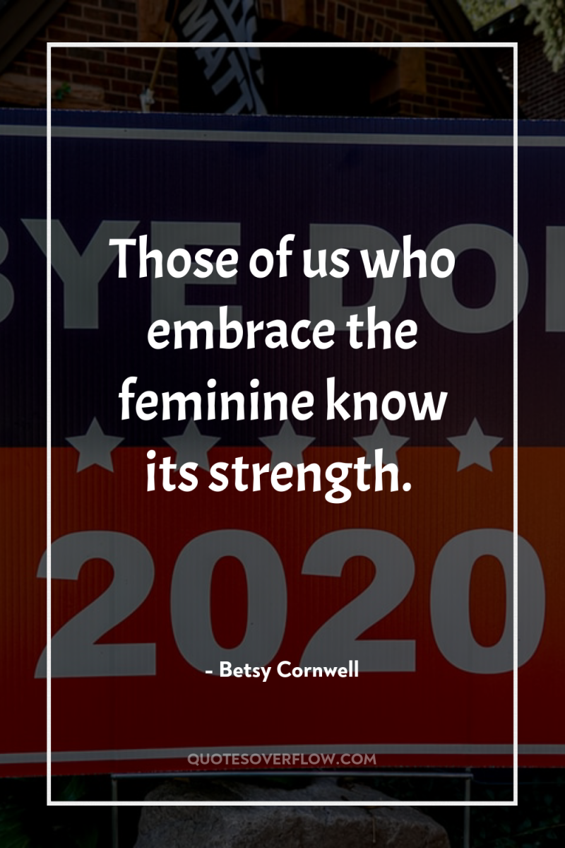 Those of us who embrace the feminine know its strength. 