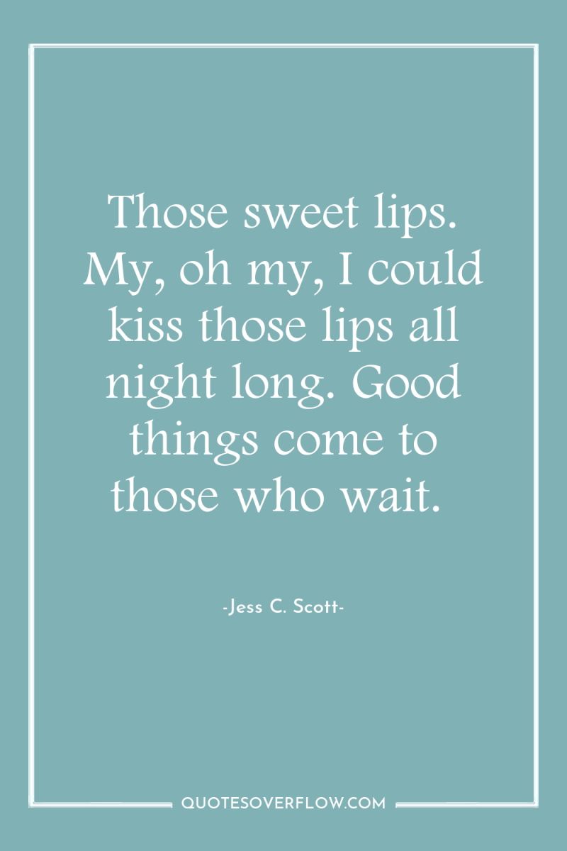 Those sweet lips. My, oh my, I could kiss those...