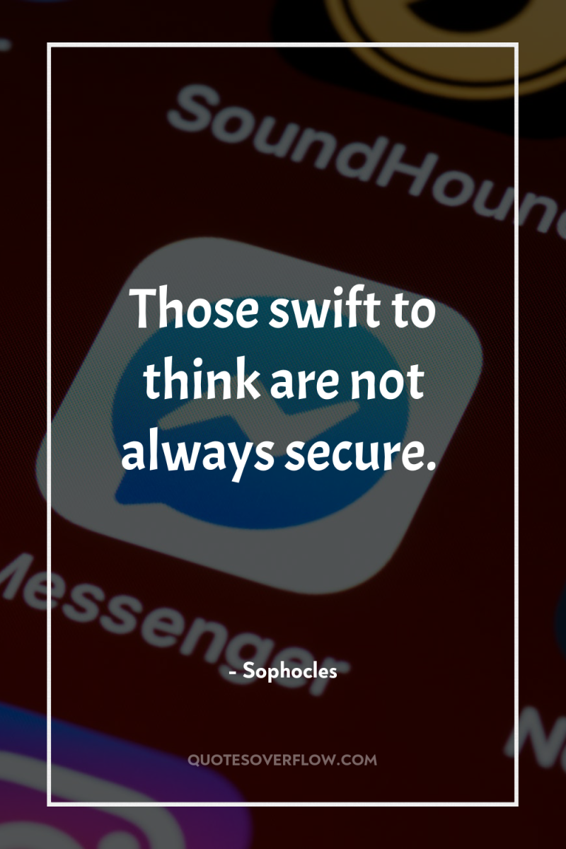 Those swift to think are not always secure. 