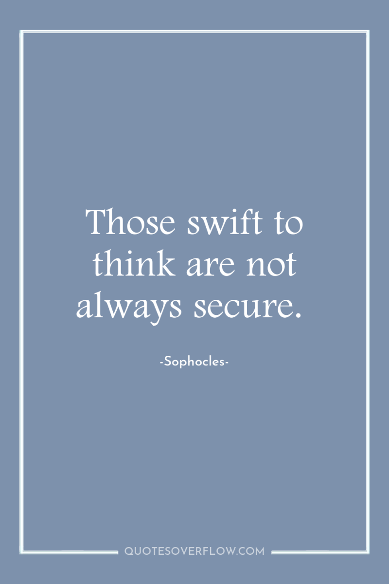 Those swift to think are not always secure. 