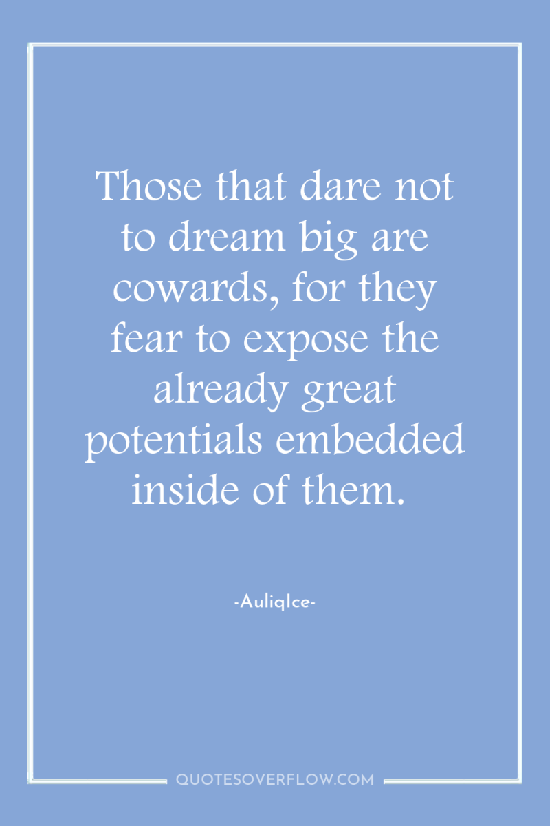 Those that dare not to dream big are cowards, for...
