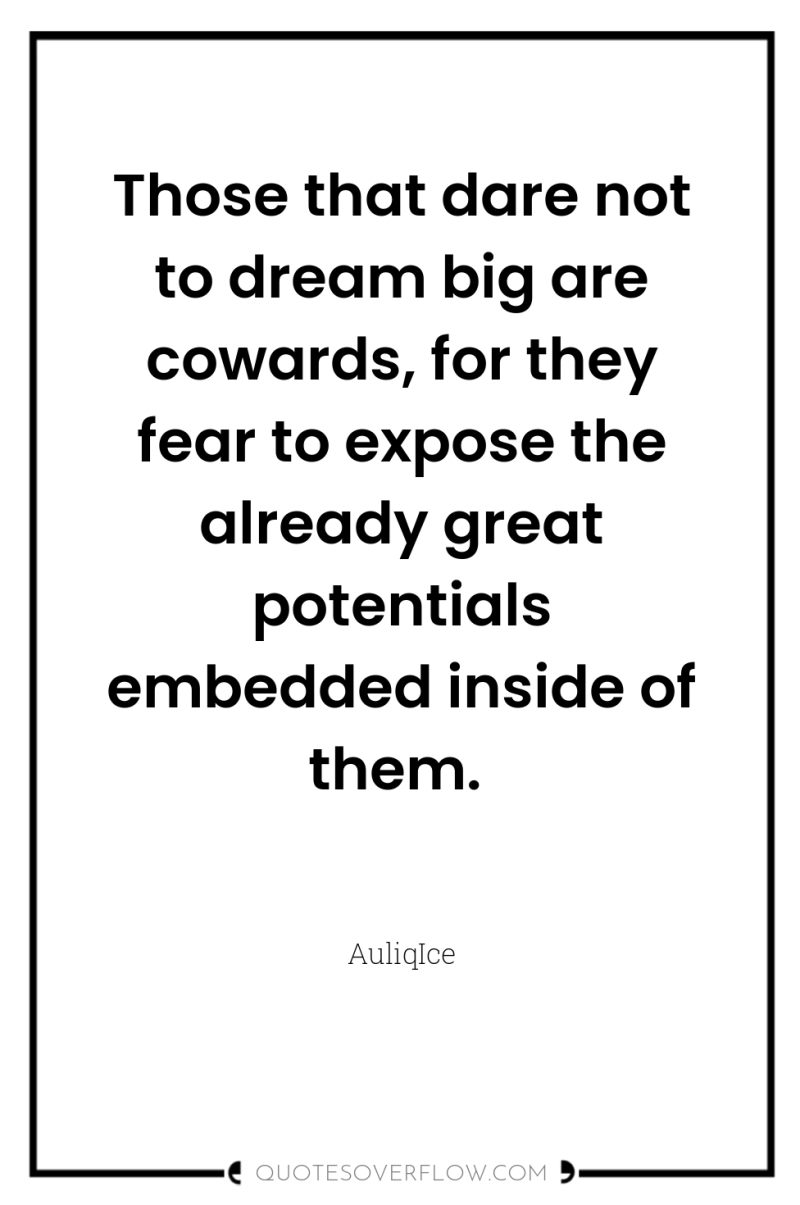 Those that dare not to dream big are cowards, for...
