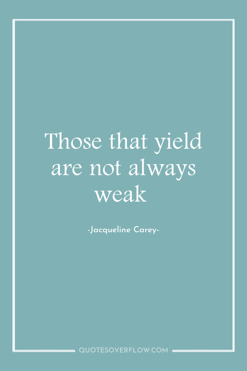 Those that yield are not always weak 