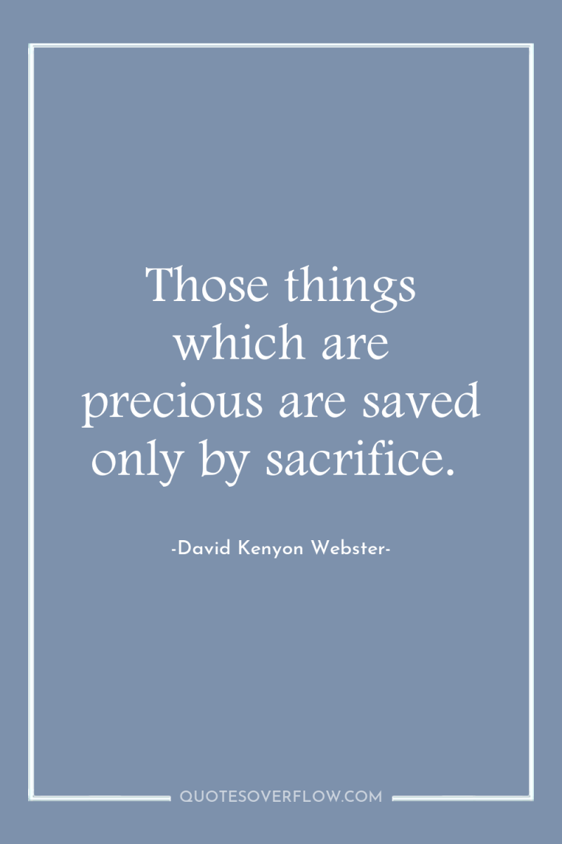 Those things which are precious are saved only by sacrifice. 