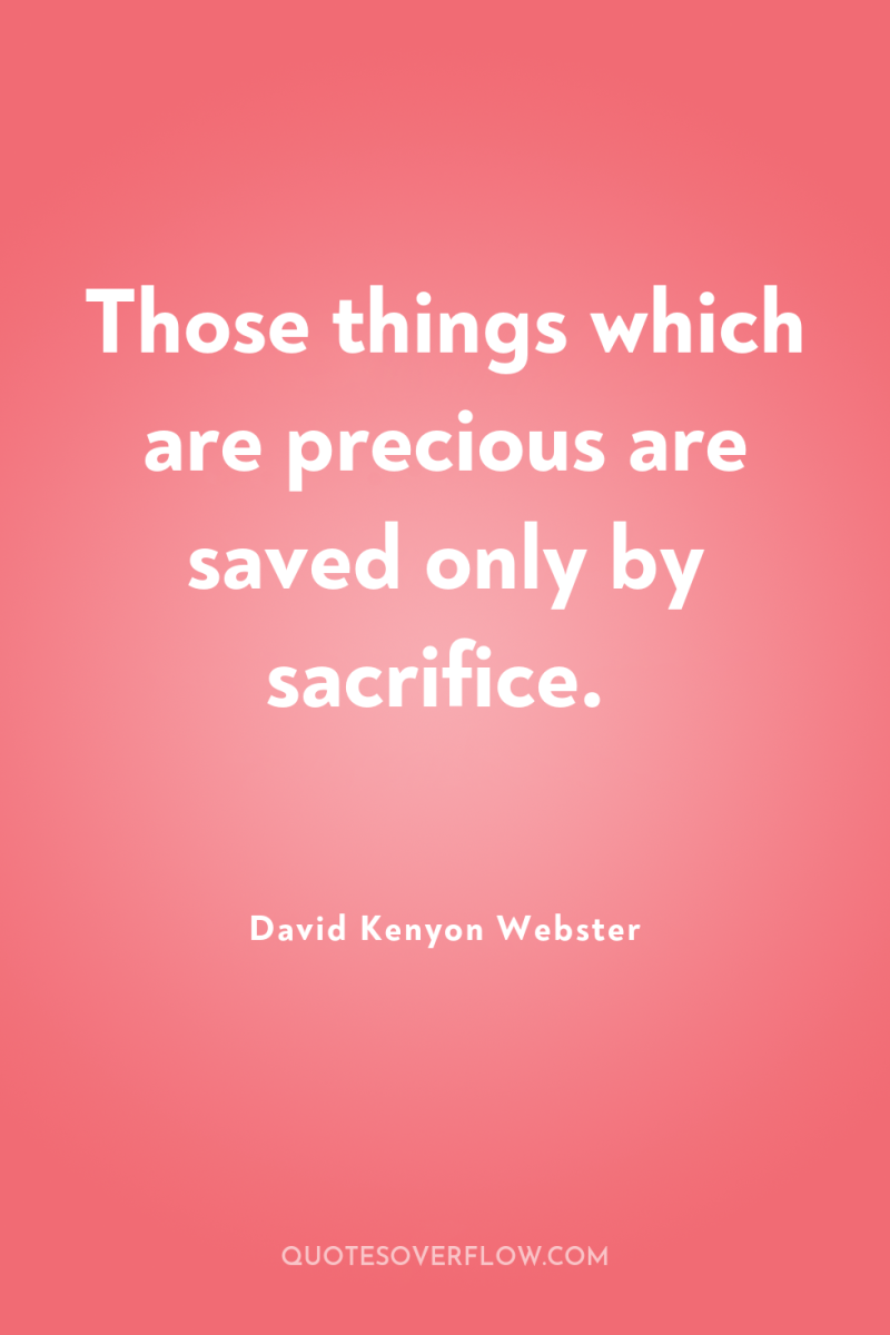 Those things which are precious are saved only by sacrifice. 