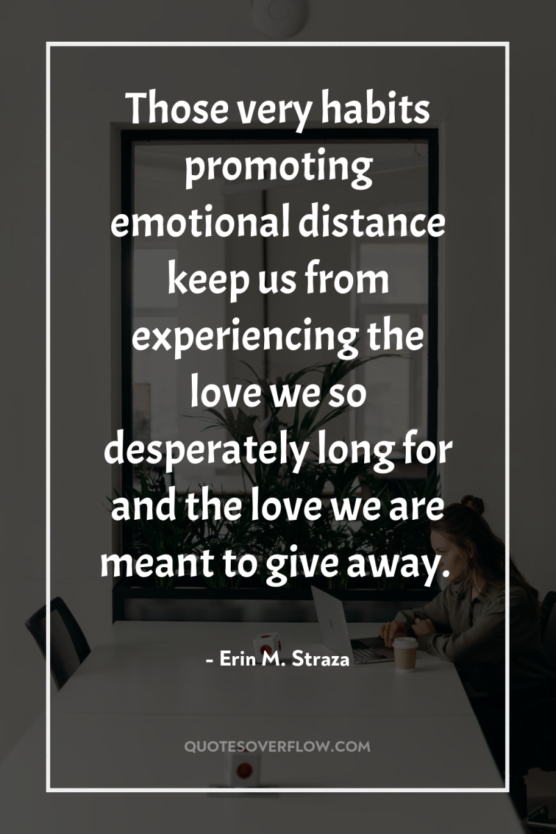 Those very habits promoting emotional distance keep us from experiencing...