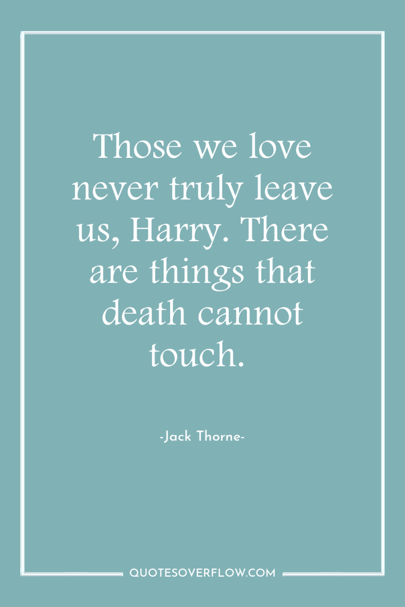 Those we love never truly leave us, Harry. There are...