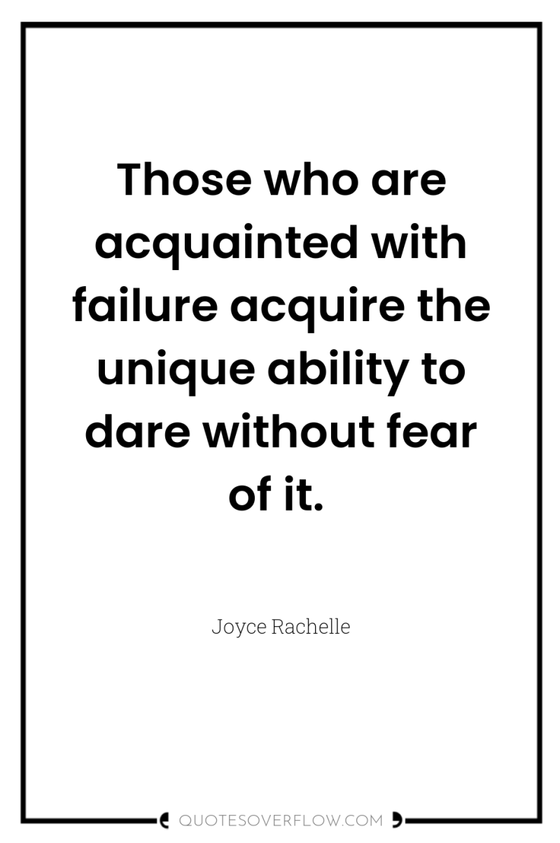 Those who are acquainted with failure acquire the unique ability...