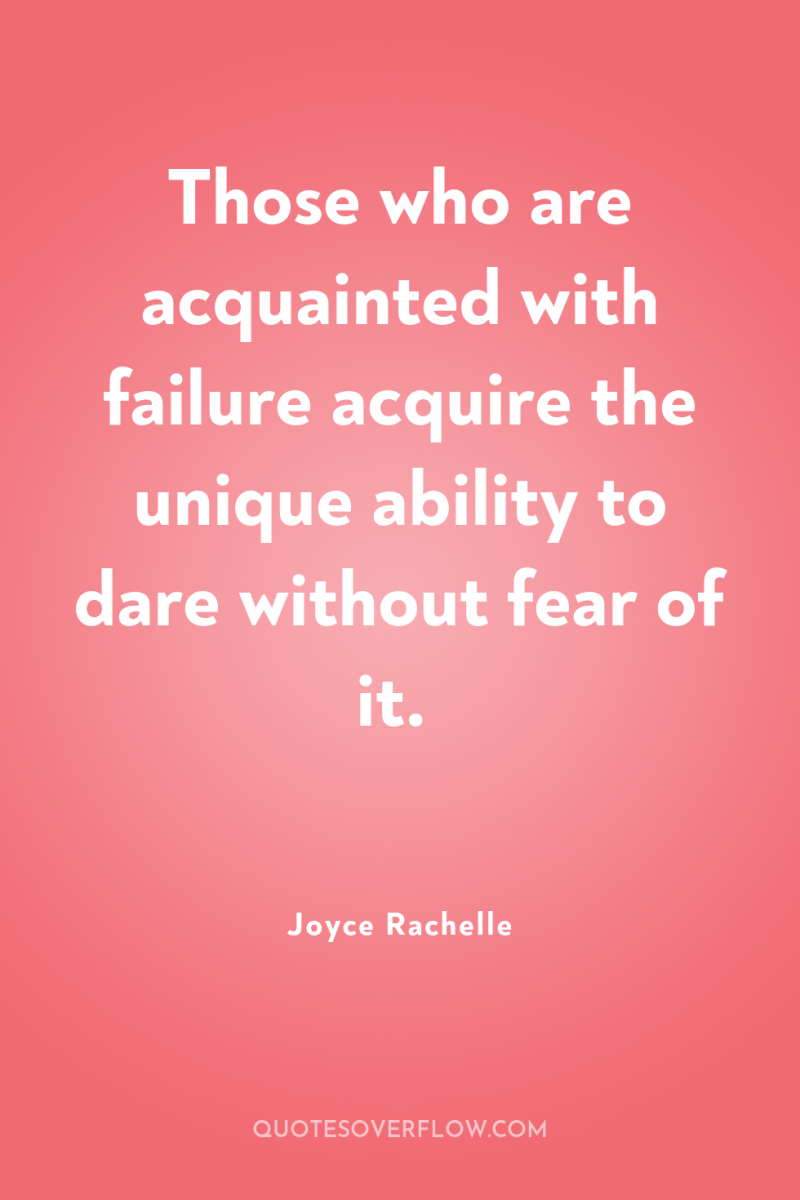 Those who are acquainted with failure acquire the unique ability...