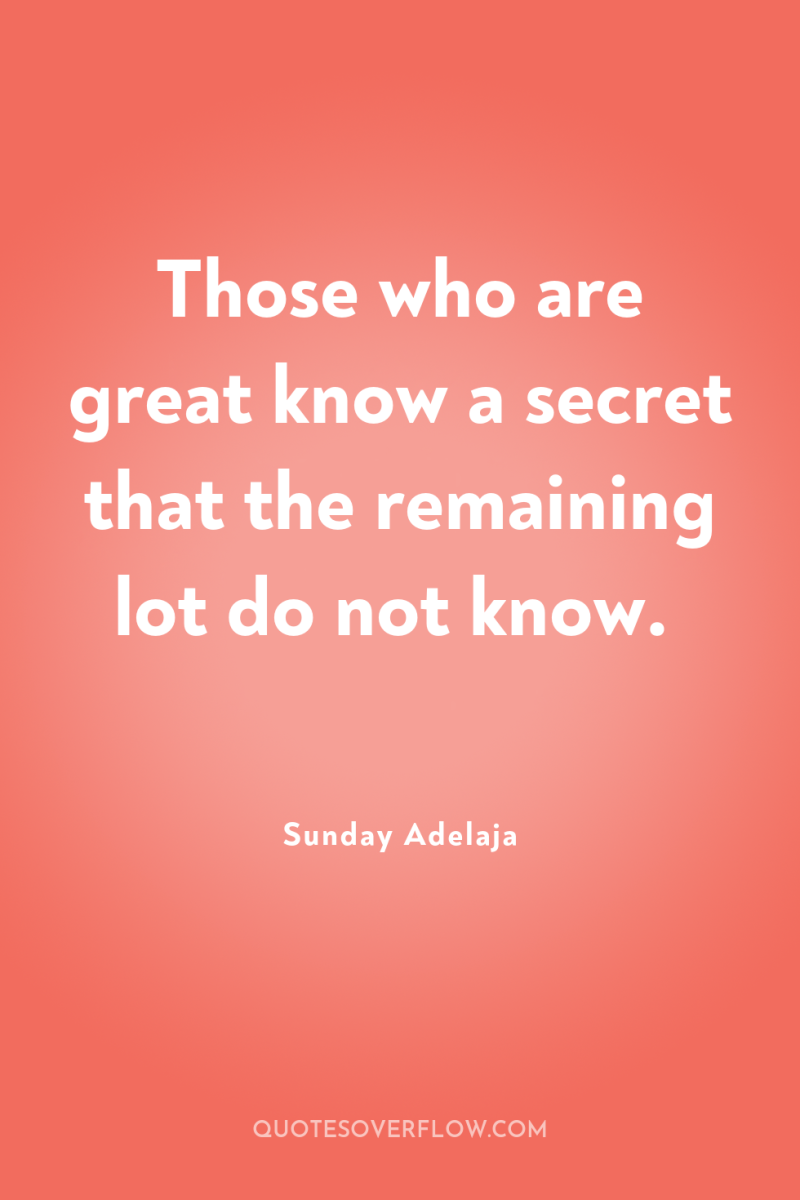 Those who are great know a secret that the remaining...
