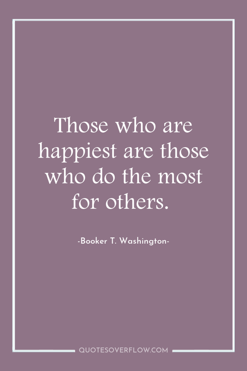 Those who are happiest are those who do the most...