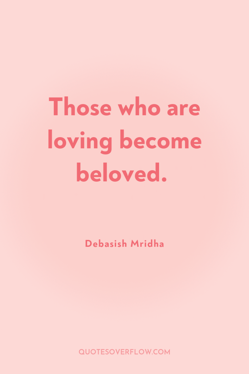 Those who are loving become beloved. 