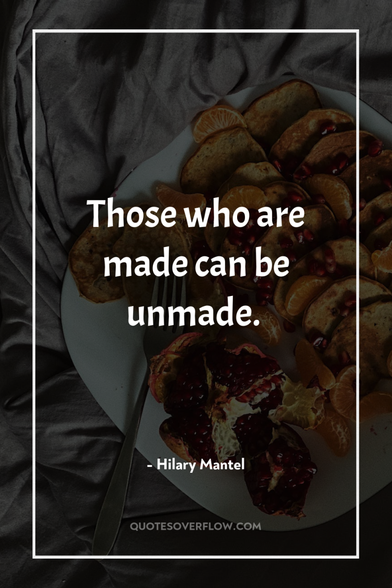 Those who are made can be unmade. 