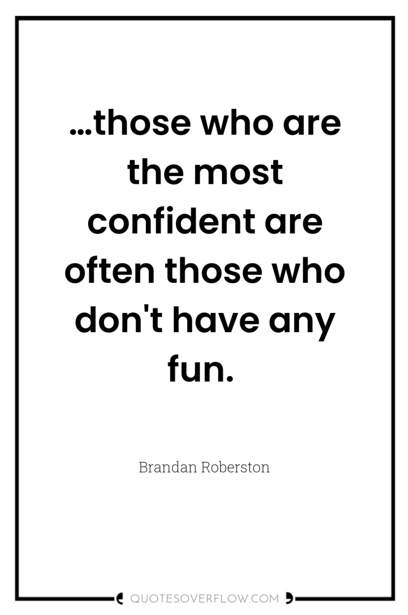 …those who are the most confident are often those who...