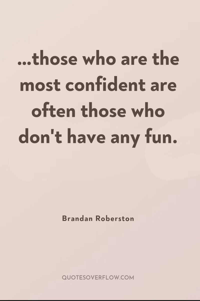 …those who are the most confident are often those who...
