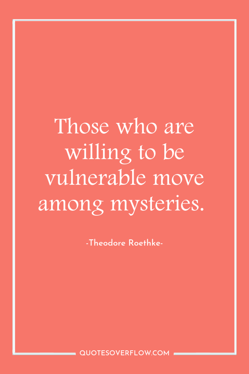 Those who are willing to be vulnerable move among mysteries. 