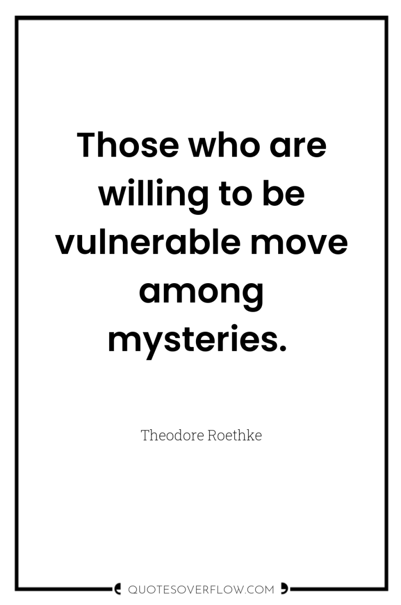 Those who are willing to be vulnerable move among mysteries. 