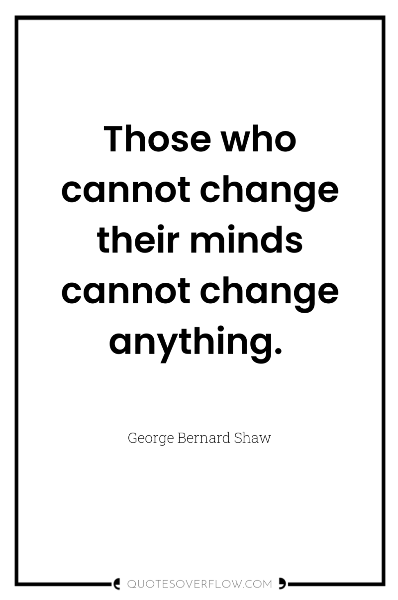 Those who cannot change their minds cannot change anything. 