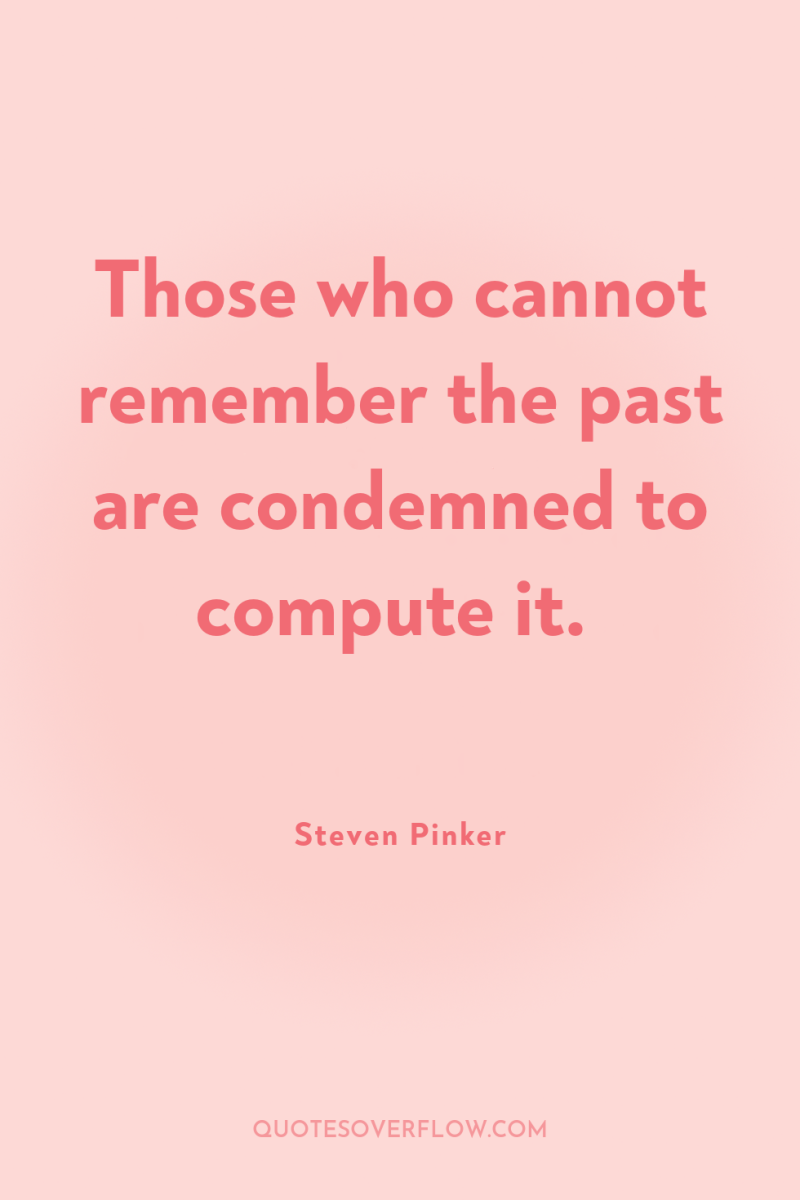 Those who cannot remember the past are condemned to compute...