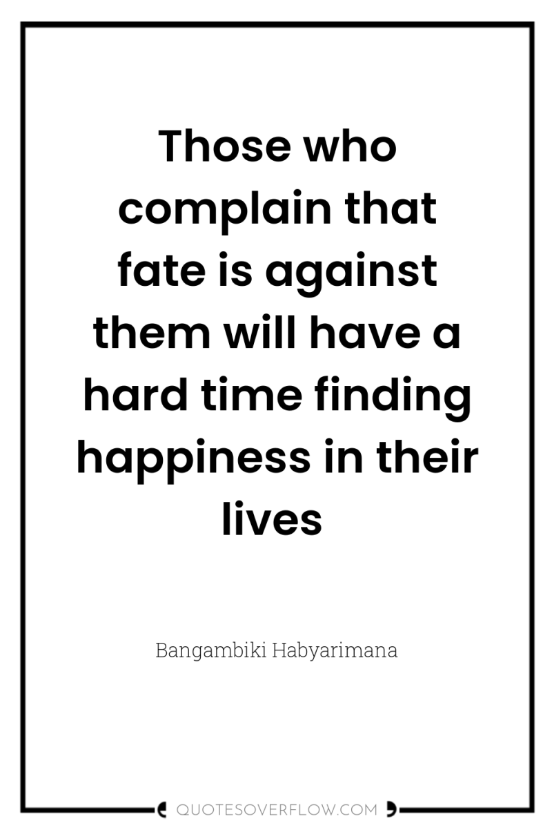 Those who complain that fate is against them will have...
