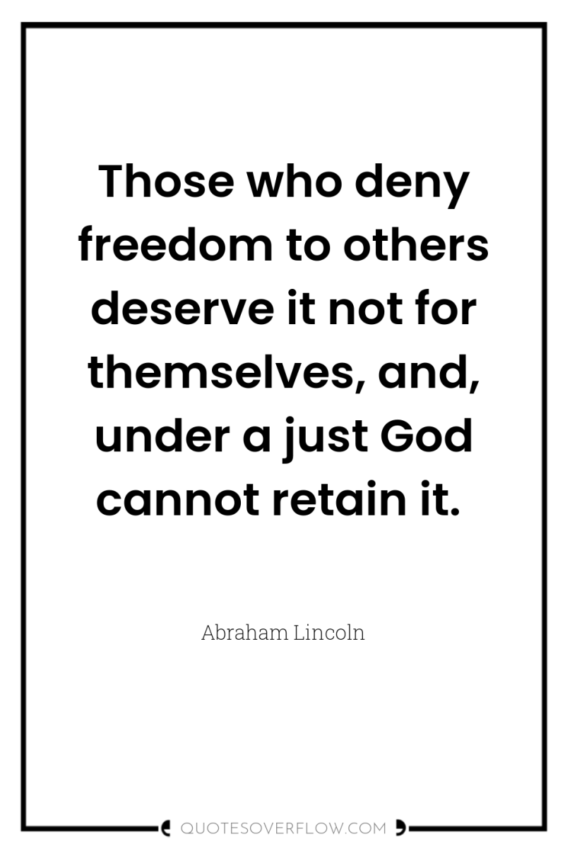 Those who deny freedom to others deserve it not for...