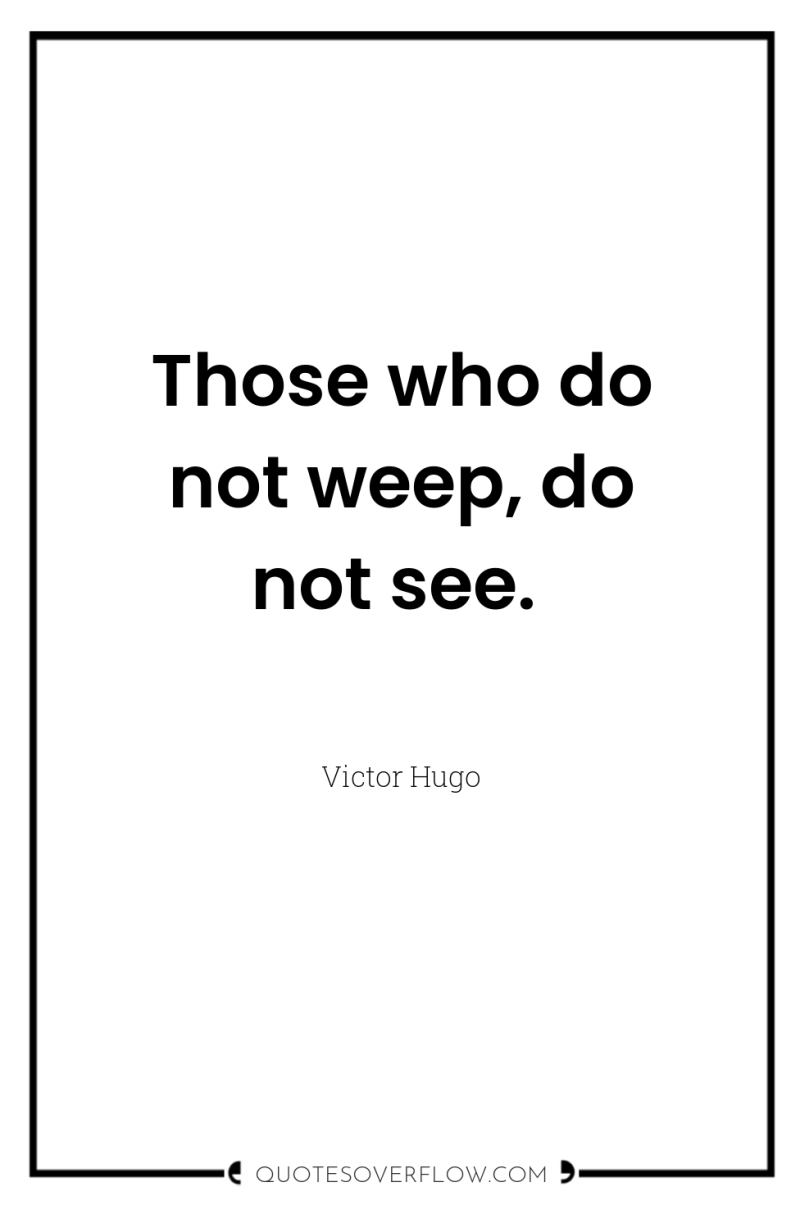 Those who do not weep, do not see. 