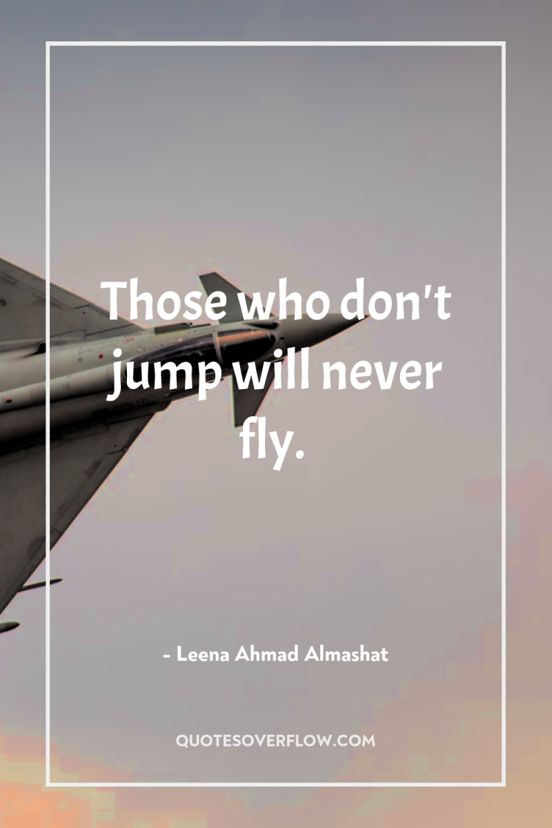 Those who don't jump will never fly. 