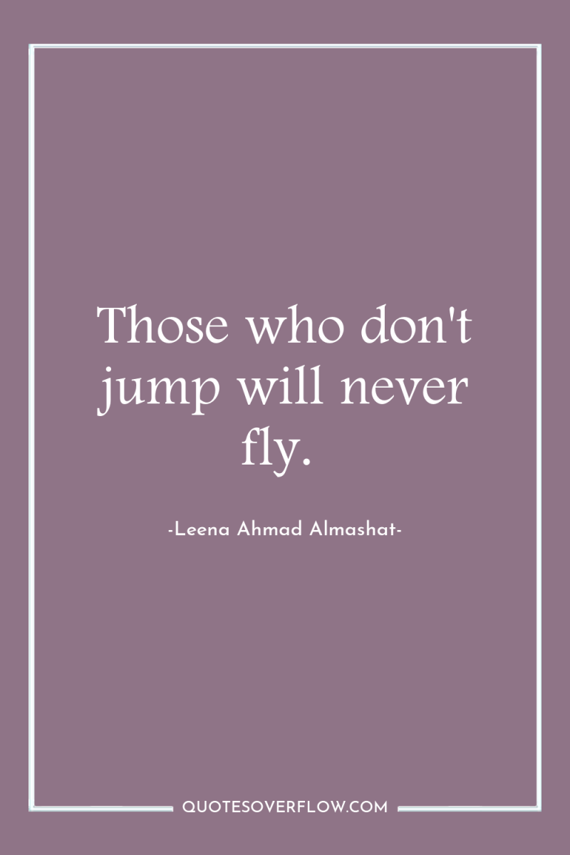 Those who don't jump will never fly. 