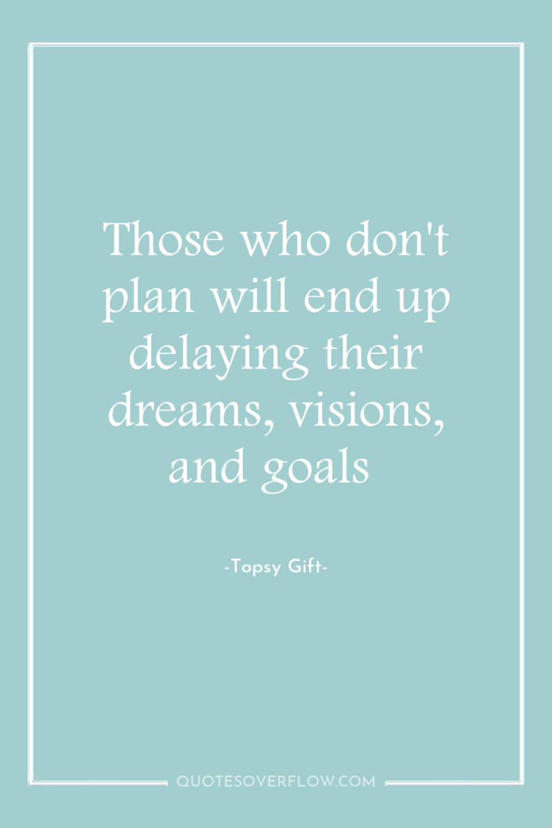 Those who don't plan will end up delaying their dreams,...