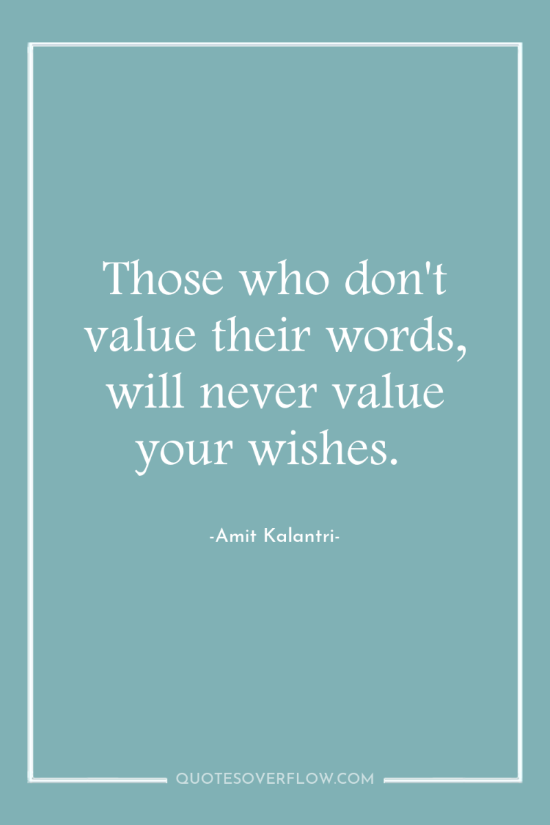 Those who don't value their words, will never value your...