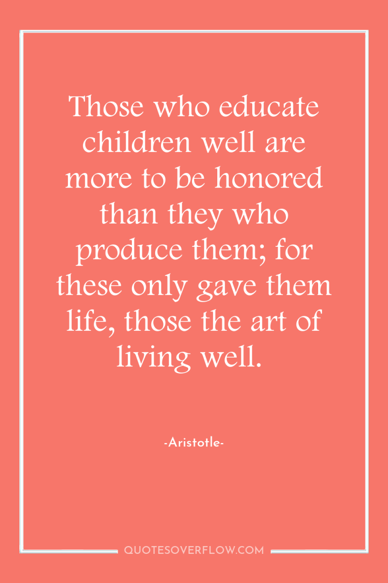 Those who educate children well are more to be honored...