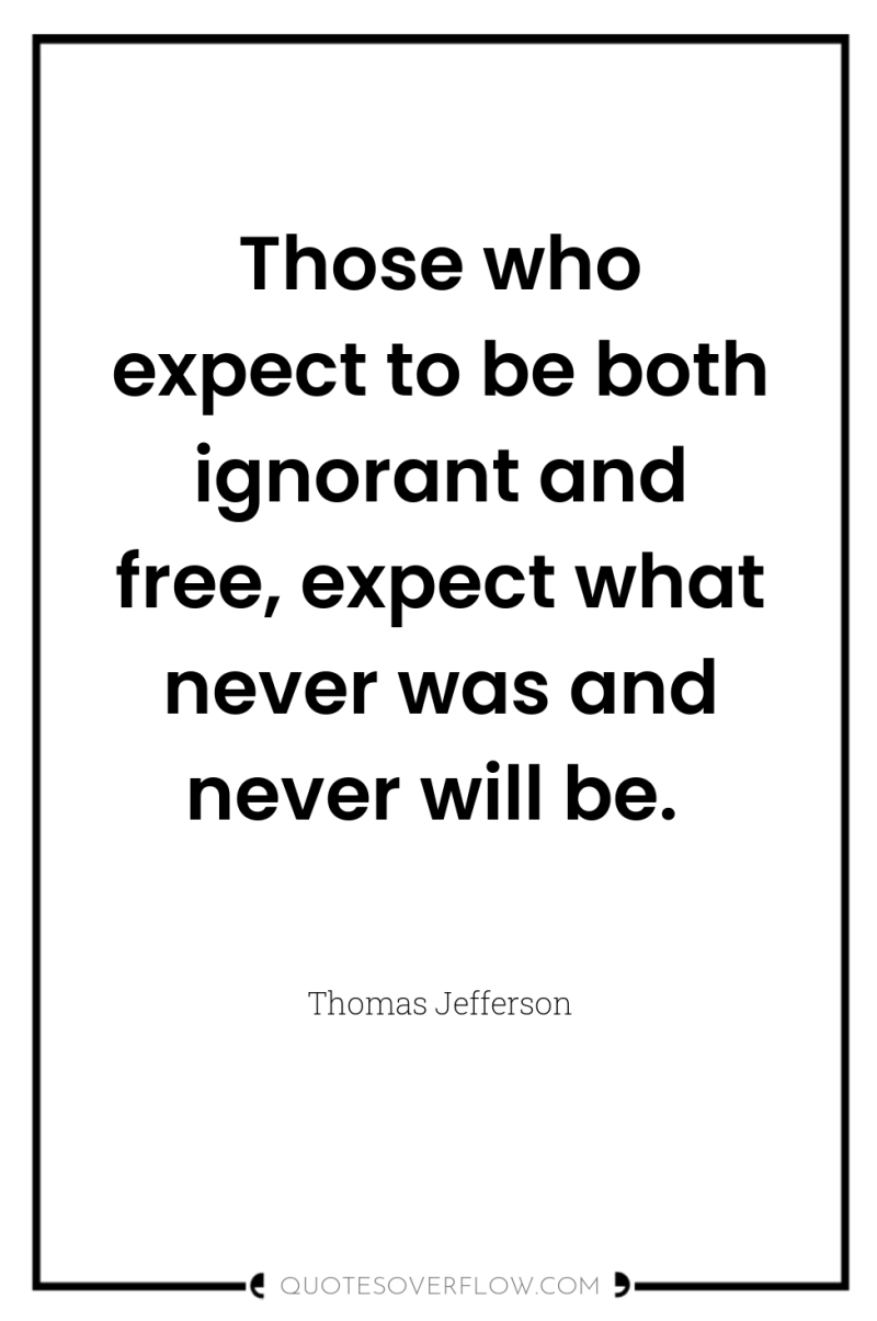 Those who expect to be both ignorant and free, expect...