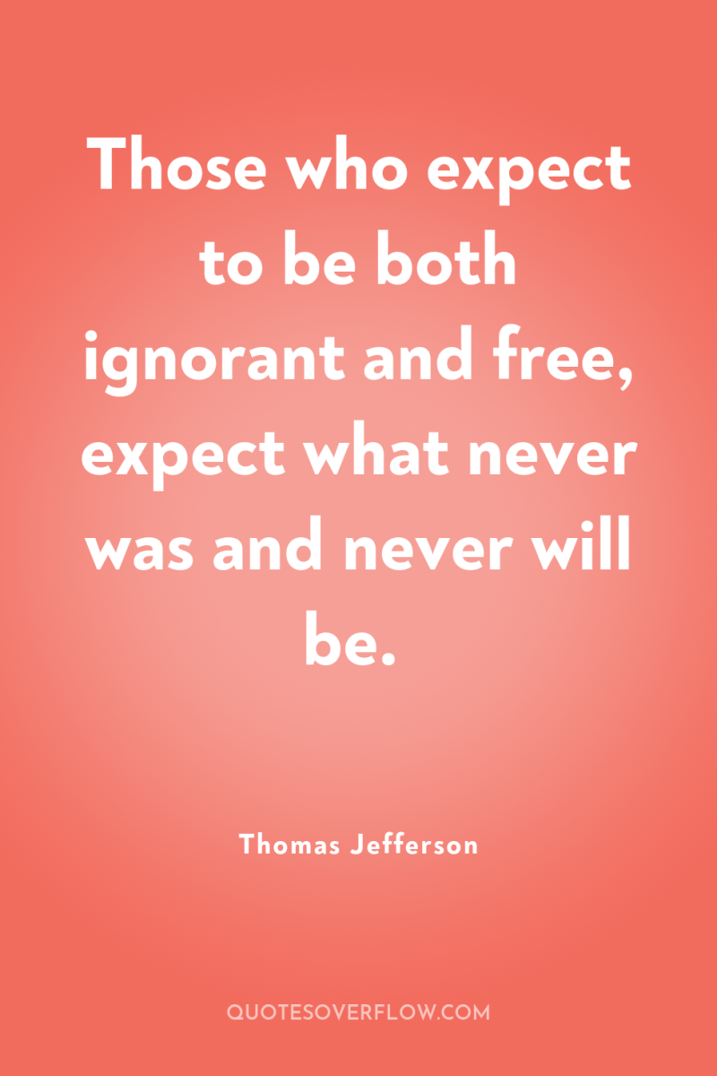 Those who expect to be both ignorant and free, expect...