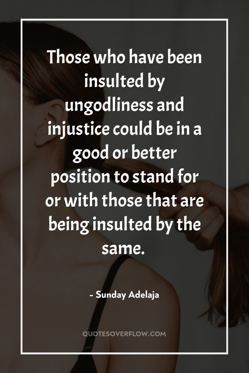 Those who have been insulted by ungodliness and injustice could...