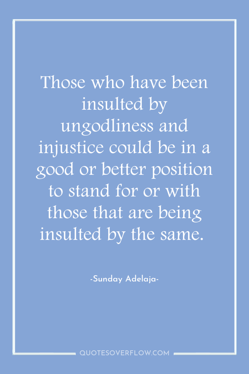 Those who have been insulted by ungodliness and injustice could...