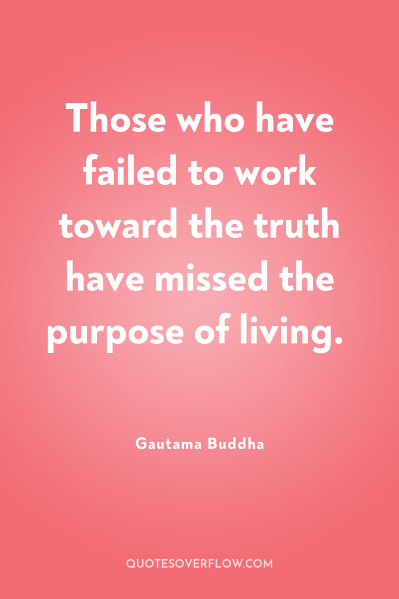 Those who have failed to work toward the truth have...