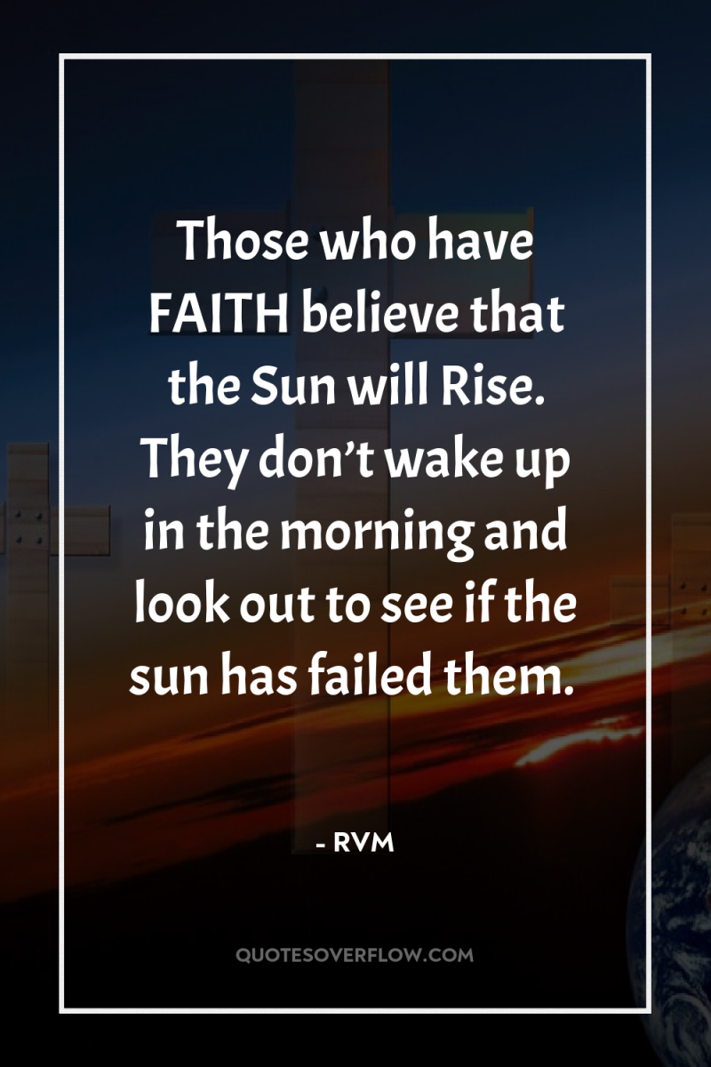 Those who have FAITH believe that the Sun will Rise....