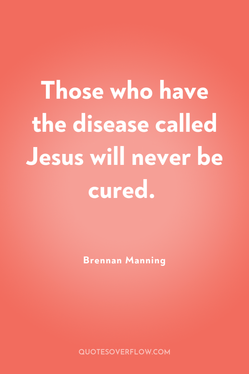 Those who have the disease called Jesus will never be...