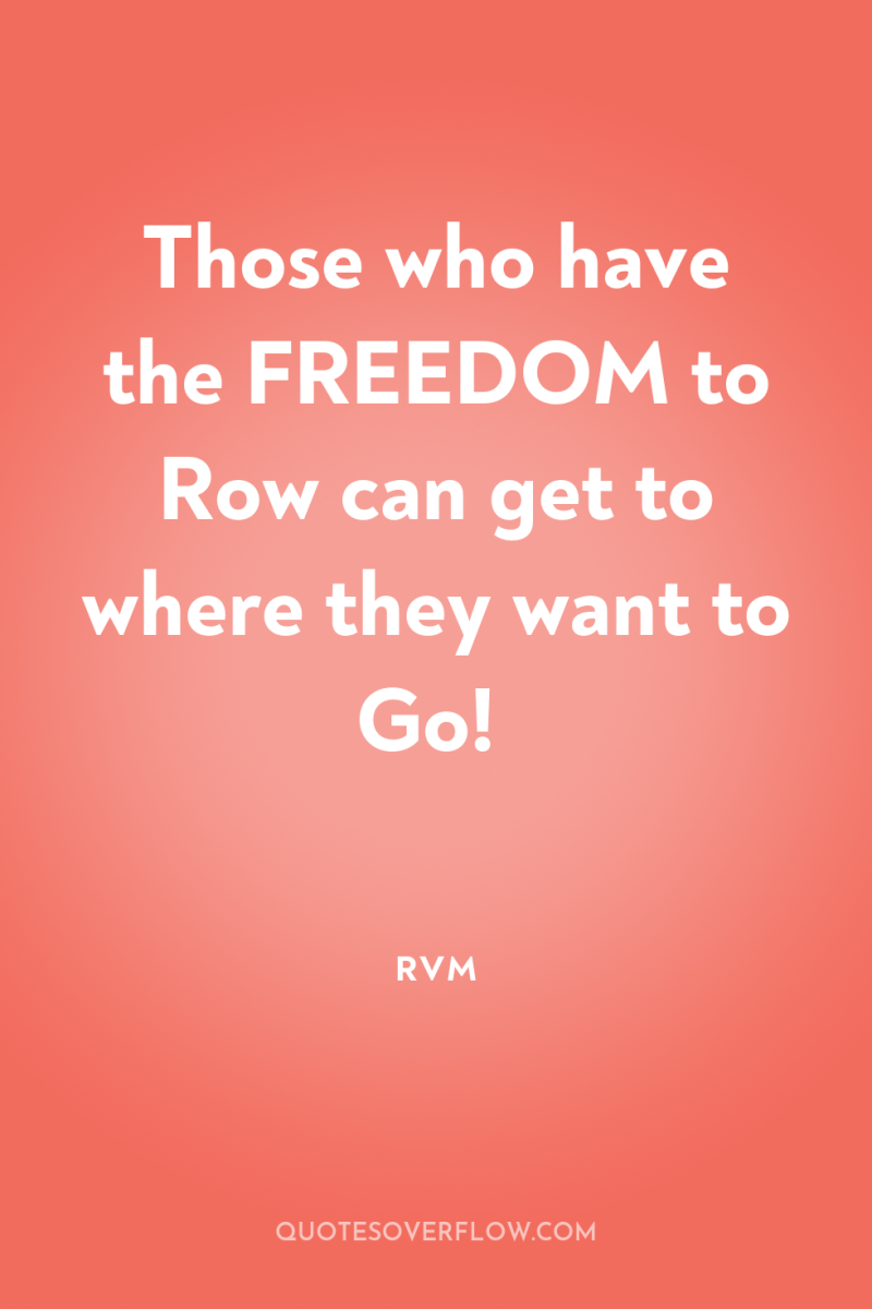 Those who have the FREEDOM to Row can get to...